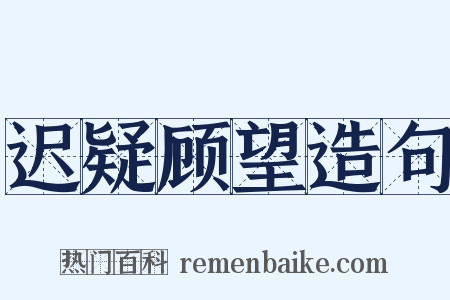 迟疑顾望造句是什么意思的图片
